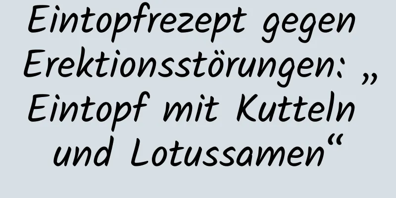 Eintopfrezept gegen Erektionsstörungen: „Eintopf mit Kutteln und Lotussamen“