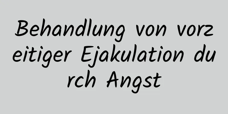 Behandlung von vorzeitiger Ejakulation durch Angst