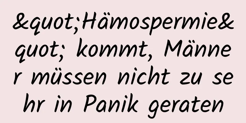 "Hämospermie" kommt, Männer müssen nicht zu sehr in Panik geraten