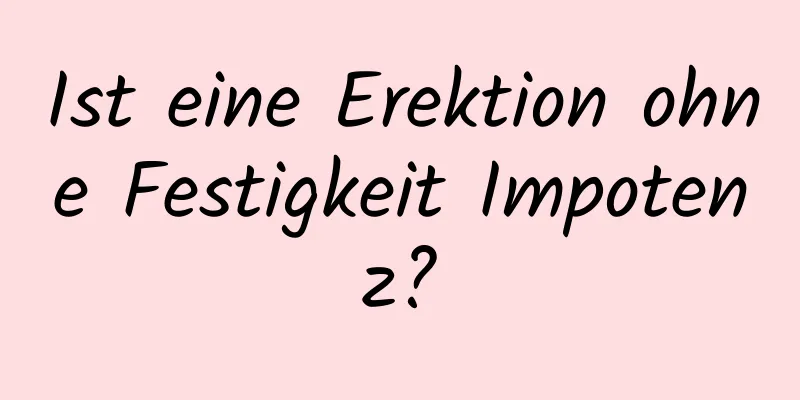 Ist eine Erektion ohne Festigkeit Impotenz?