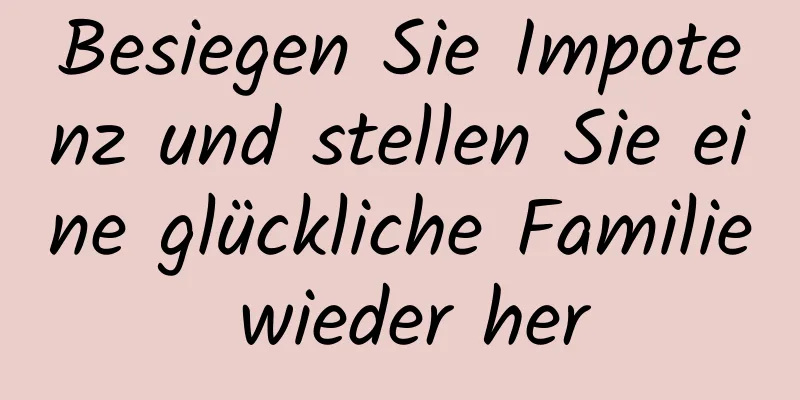 Besiegen Sie Impotenz und stellen Sie eine glückliche Familie wieder her