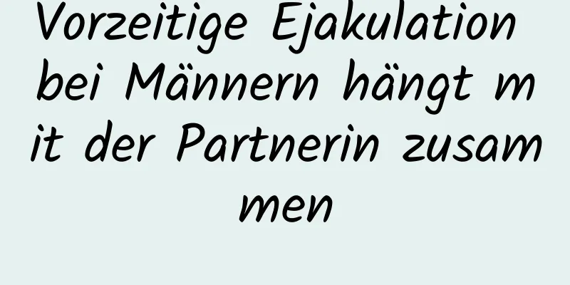 Vorzeitige Ejakulation bei Männern hängt mit der Partnerin zusammen