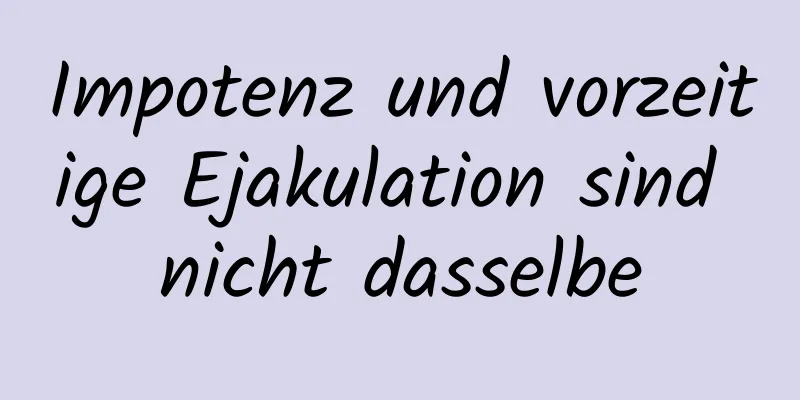 Impotenz und vorzeitige Ejakulation sind nicht dasselbe