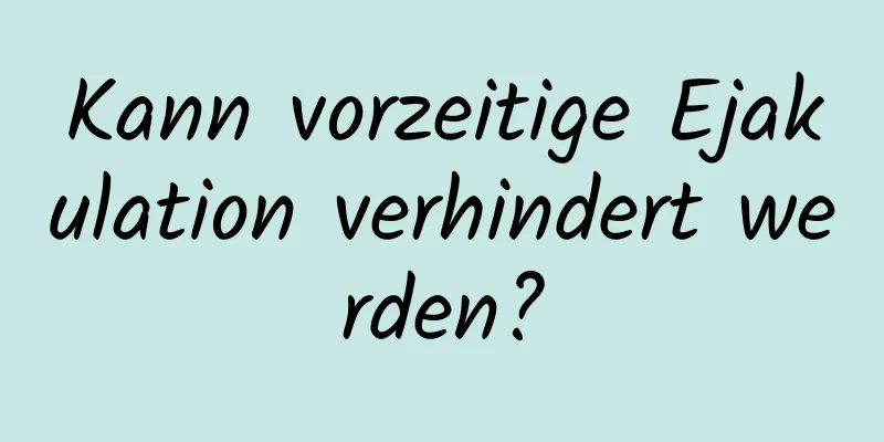 Kann vorzeitige Ejakulation verhindert werden?