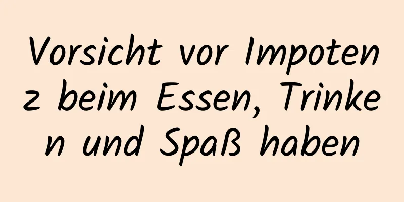 Vorsicht vor Impotenz beim Essen, Trinken und Spaß haben