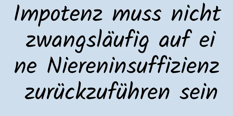 Impotenz muss nicht zwangsläufig auf eine Niereninsuffizienz zurückzuführen sein