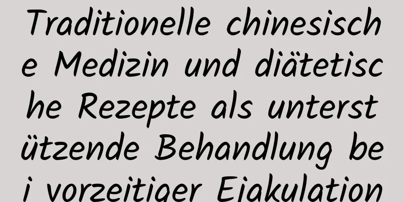 Traditionelle chinesische Medizin und diätetische Rezepte als unterstützende Behandlung bei vorzeitiger Ejakulation