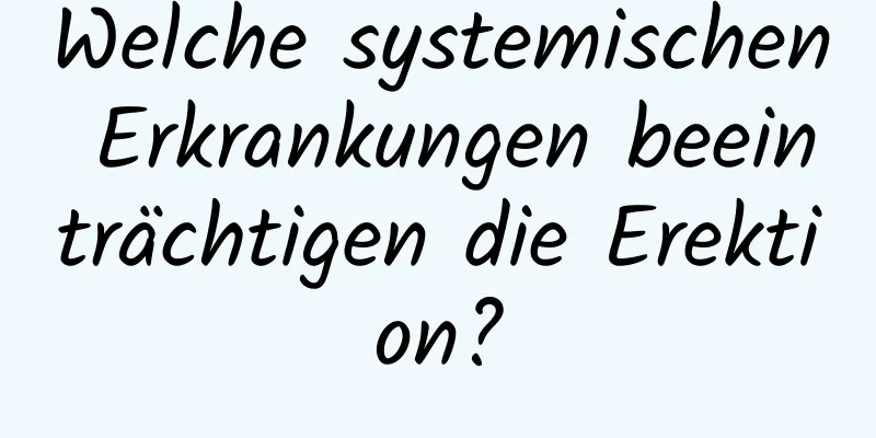 Welche systemischen Erkrankungen beeinträchtigen die Erektion?