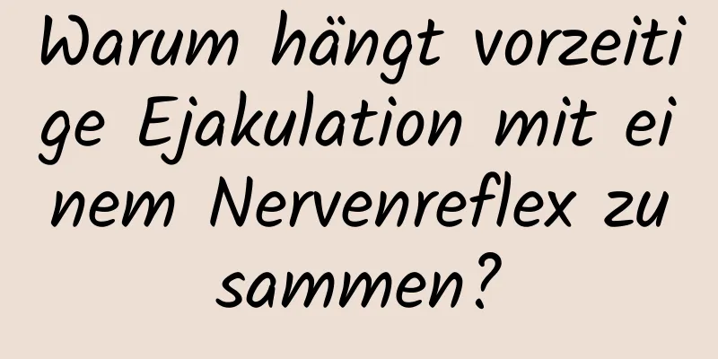 Warum hängt vorzeitige Ejakulation mit einem Nervenreflex zusammen?