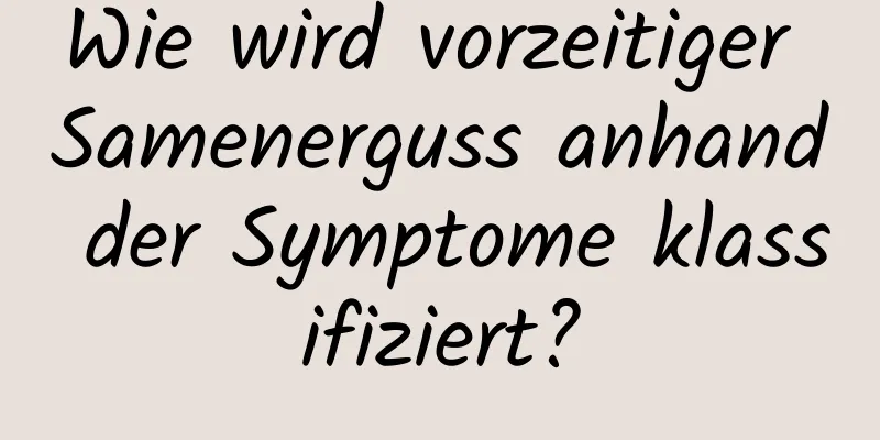 Wie wird vorzeitiger Samenerguss anhand der Symptome klassifiziert?