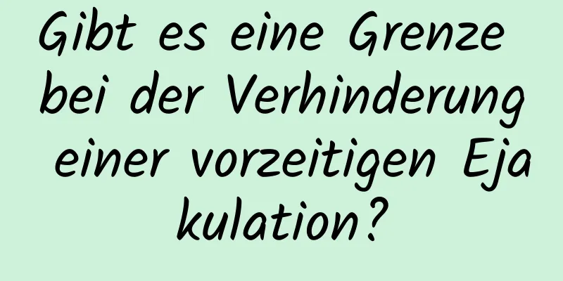 Gibt es eine Grenze bei der Verhinderung einer vorzeitigen Ejakulation?