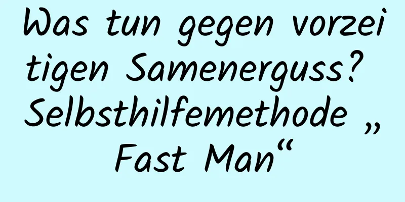 Was tun gegen vorzeitigen Samenerguss? Selbsthilfemethode „Fast Man“