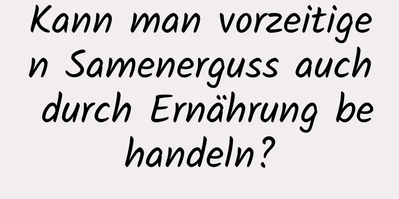 Kann man vorzeitigen Samenerguss auch durch Ernährung behandeln?