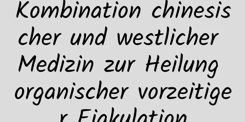 Kombination chinesischer und westlicher Medizin zur Heilung organischer vorzeitiger Ejakulation