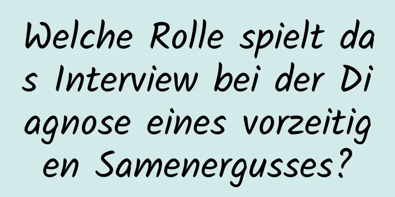 Welche Rolle spielt das Interview bei der Diagnose eines vorzeitigen Samenergusses?