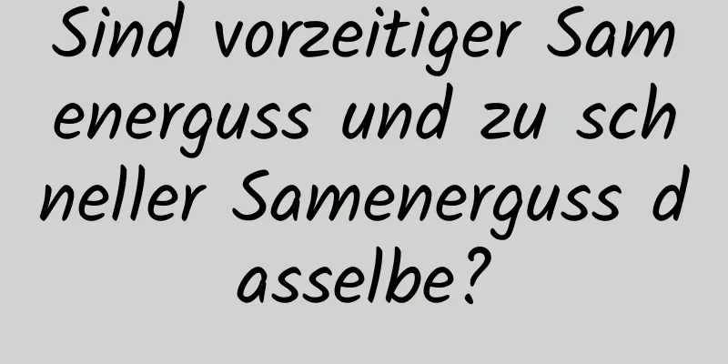 Sind vorzeitiger Samenerguss und zu schneller Samenerguss dasselbe?