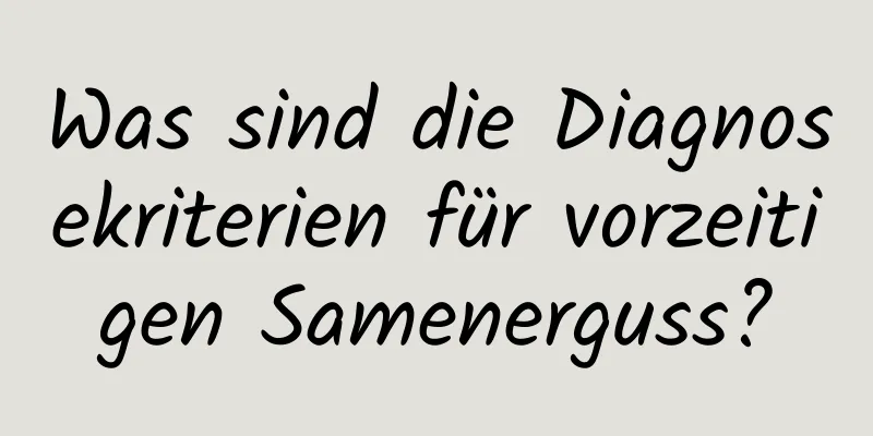 Was sind die Diagnosekriterien für vorzeitigen Samenerguss?