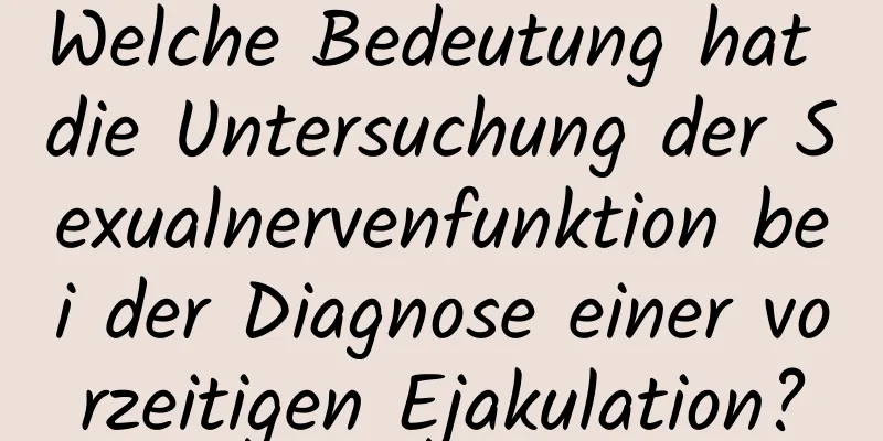 Welche Bedeutung hat die Untersuchung der Sexualnervenfunktion bei der Diagnose einer vorzeitigen Ejakulation?