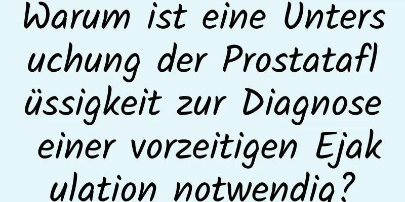 Warum ist eine Untersuchung der Prostataflüssigkeit zur Diagnose einer vorzeitigen Ejakulation notwendig?