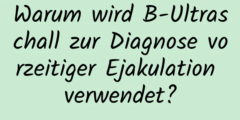 Warum wird B-Ultraschall zur Diagnose vorzeitiger Ejakulation verwendet?