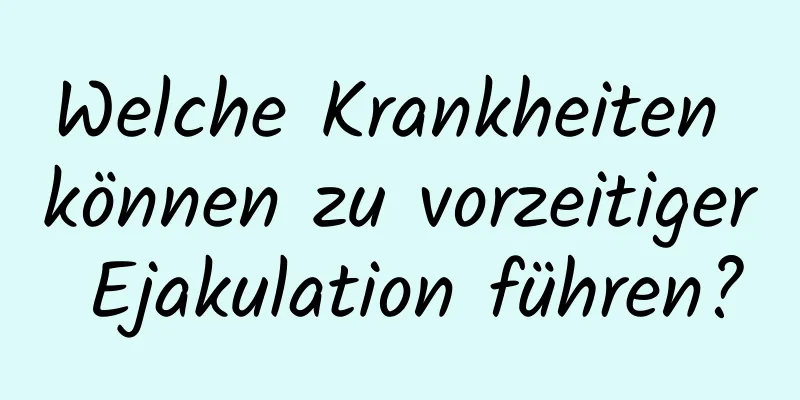 Welche Krankheiten können zu vorzeitiger Ejakulation führen?