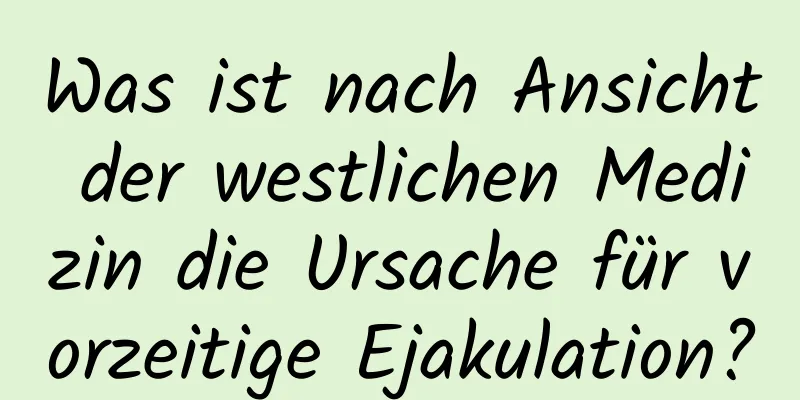 Was ist nach Ansicht der westlichen Medizin die Ursache für vorzeitige Ejakulation?