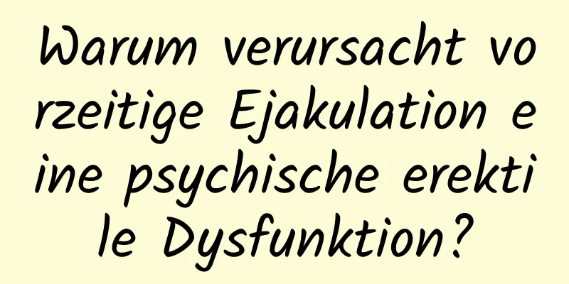 Warum verursacht vorzeitige Ejakulation eine psychische erektile Dysfunktion?