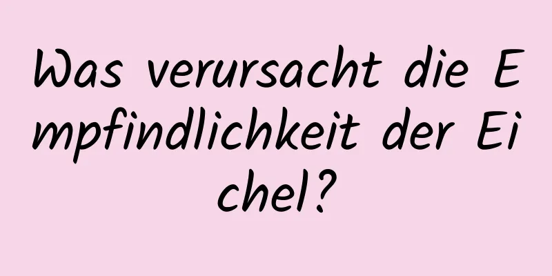 Was verursacht die Empfindlichkeit der Eichel?