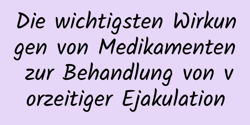 Die wichtigsten Wirkungen von Medikamenten zur Behandlung von vorzeitiger Ejakulation