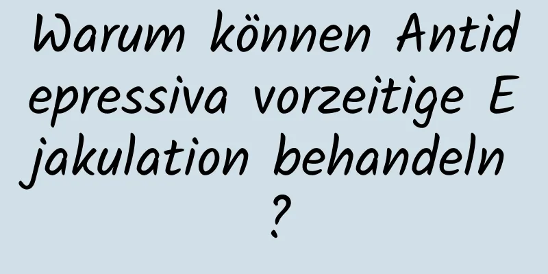 Warum können Antidepressiva vorzeitige Ejakulation behandeln?