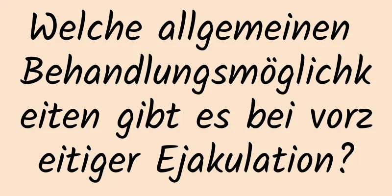 Welche allgemeinen Behandlungsmöglichkeiten gibt es bei vorzeitiger Ejakulation?