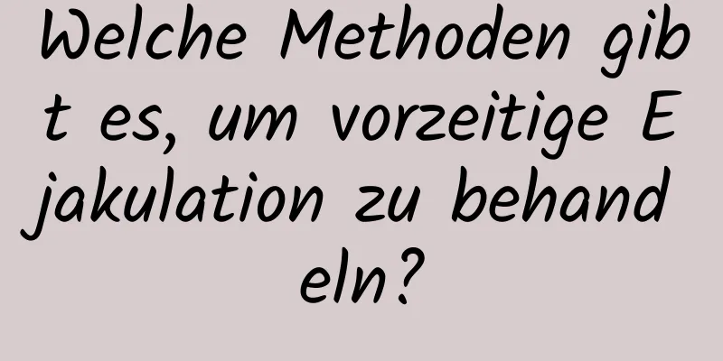 Welche Methoden gibt es, um vorzeitige Ejakulation zu behandeln?