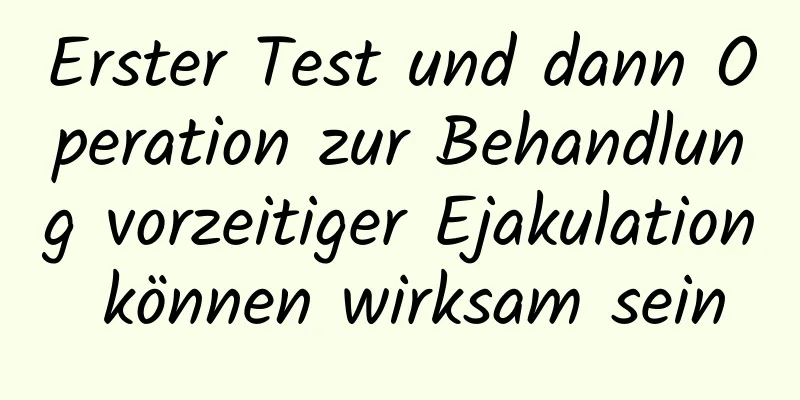 Erster Test und dann Operation zur Behandlung vorzeitiger Ejakulation können wirksam sein