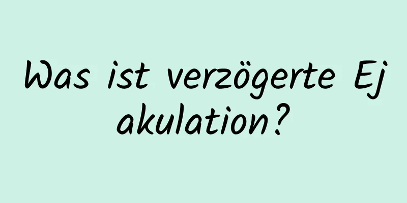 Was ist verzögerte Ejakulation?