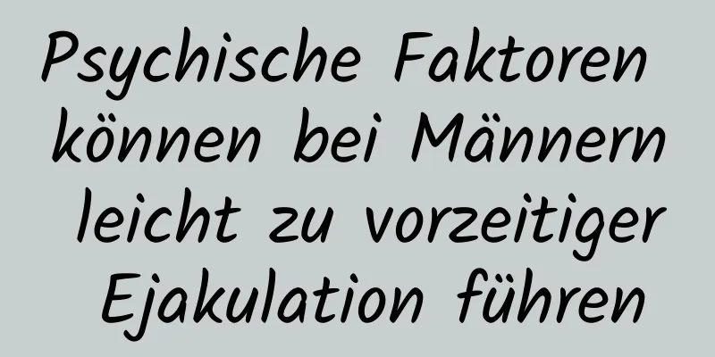 Psychische Faktoren können bei Männern leicht zu vorzeitiger Ejakulation führen