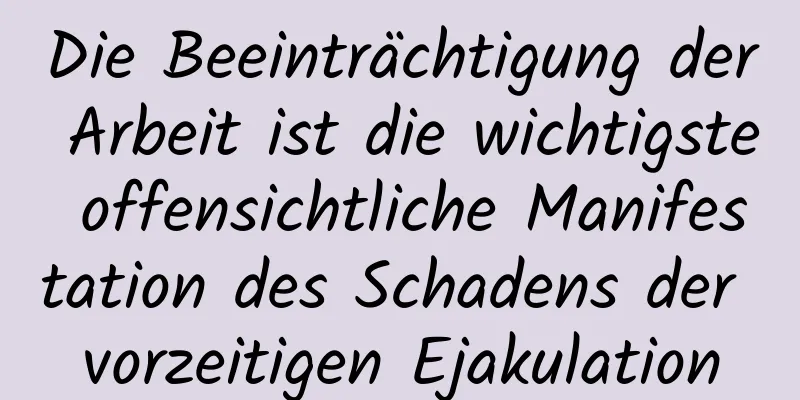 Die Beeinträchtigung der Arbeit ist die wichtigste offensichtliche Manifestation des Schadens der vorzeitigen Ejakulation