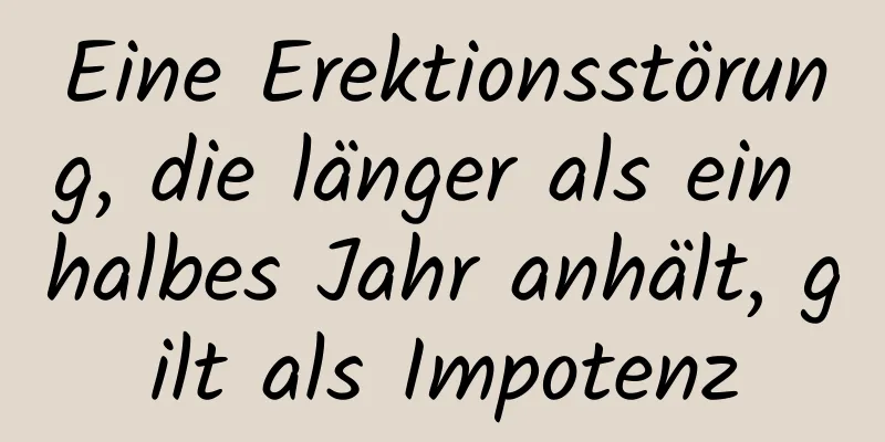 Eine Erektionsstörung, die länger als ein halbes Jahr anhält, gilt als Impotenz