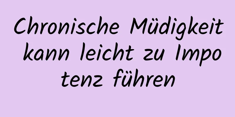 Chronische Müdigkeit kann leicht zu Impotenz führen