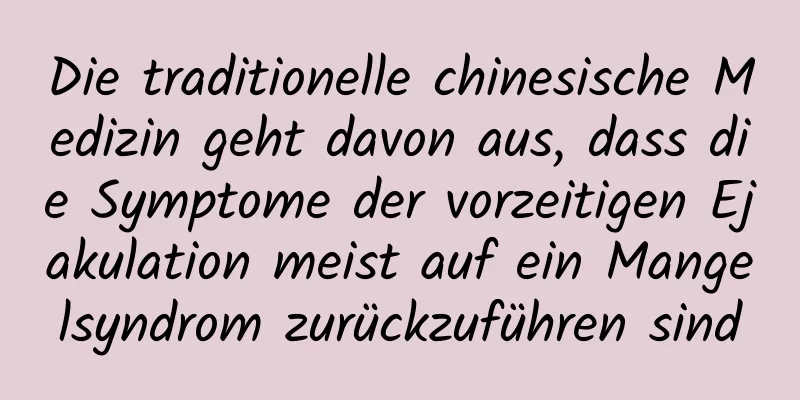 Die traditionelle chinesische Medizin geht davon aus, dass die Symptome der vorzeitigen Ejakulation meist auf ein Mangelsyndrom zurückzuführen sind