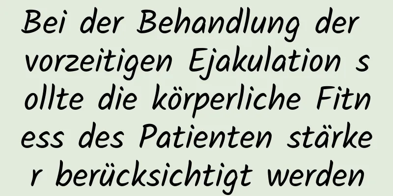 Bei der Behandlung der vorzeitigen Ejakulation sollte die körperliche Fitness des Patienten stärker berücksichtigt werden