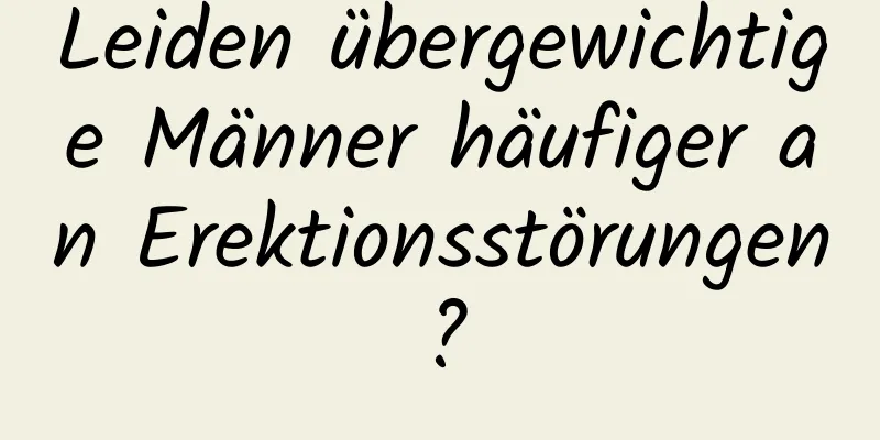 Leiden übergewichtige Männer häufiger an Erektionsstörungen?