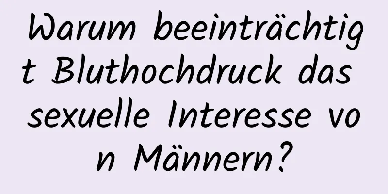 Warum beeinträchtigt Bluthochdruck das sexuelle Interesse von Männern?