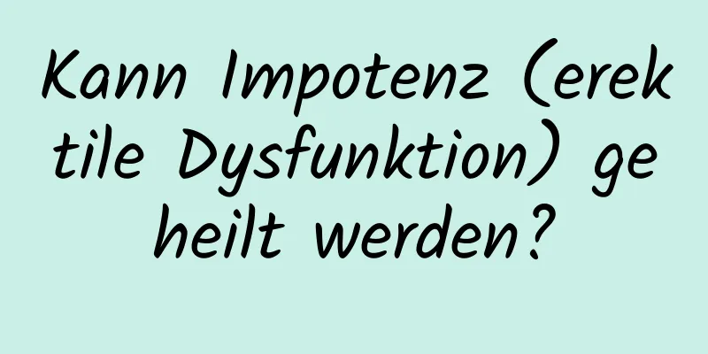 Kann Impotenz (erektile Dysfunktion) geheilt werden?