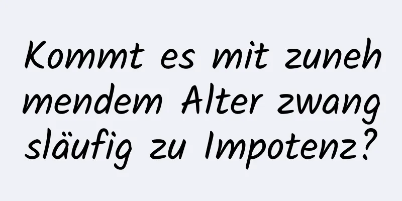 Kommt es mit zunehmendem Alter zwangsläufig zu Impotenz?