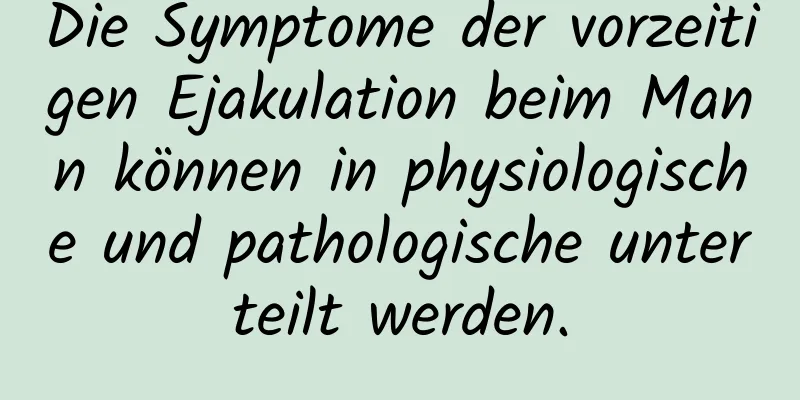 Die Symptome der vorzeitigen Ejakulation beim Mann können in physiologische und pathologische unterteilt werden.