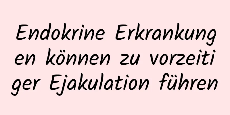 Endokrine Erkrankungen können zu vorzeitiger Ejakulation führen