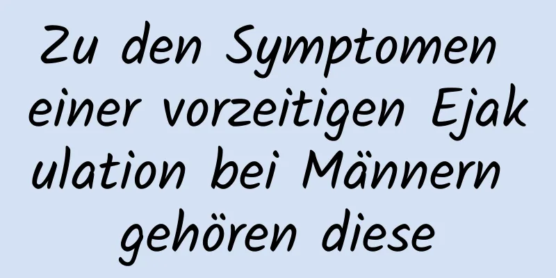 Zu den Symptomen einer vorzeitigen Ejakulation bei Männern gehören diese