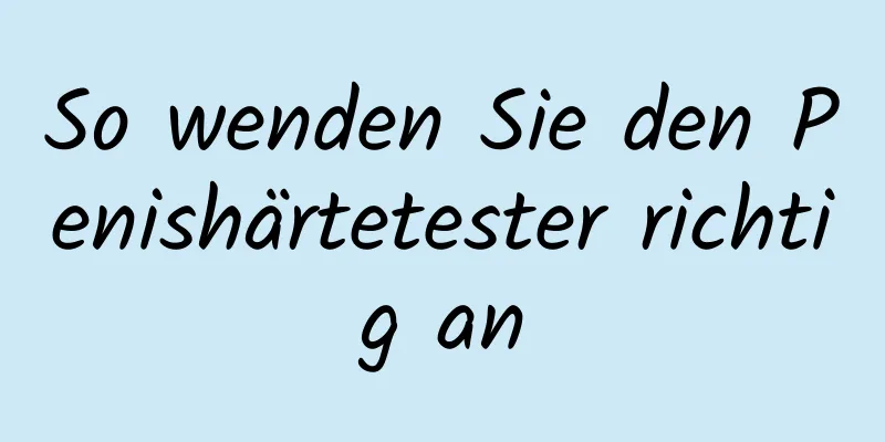 So wenden Sie den Penishärtetester richtig an