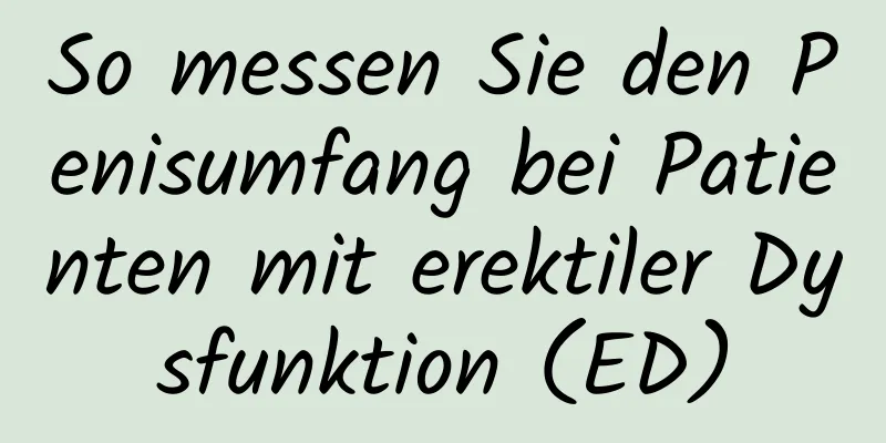 So messen Sie den Penisumfang bei Patienten mit erektiler Dysfunktion (ED)