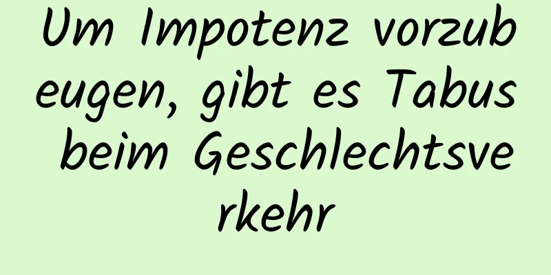 Um Impotenz vorzubeugen, gibt es Tabus beim Geschlechtsverkehr